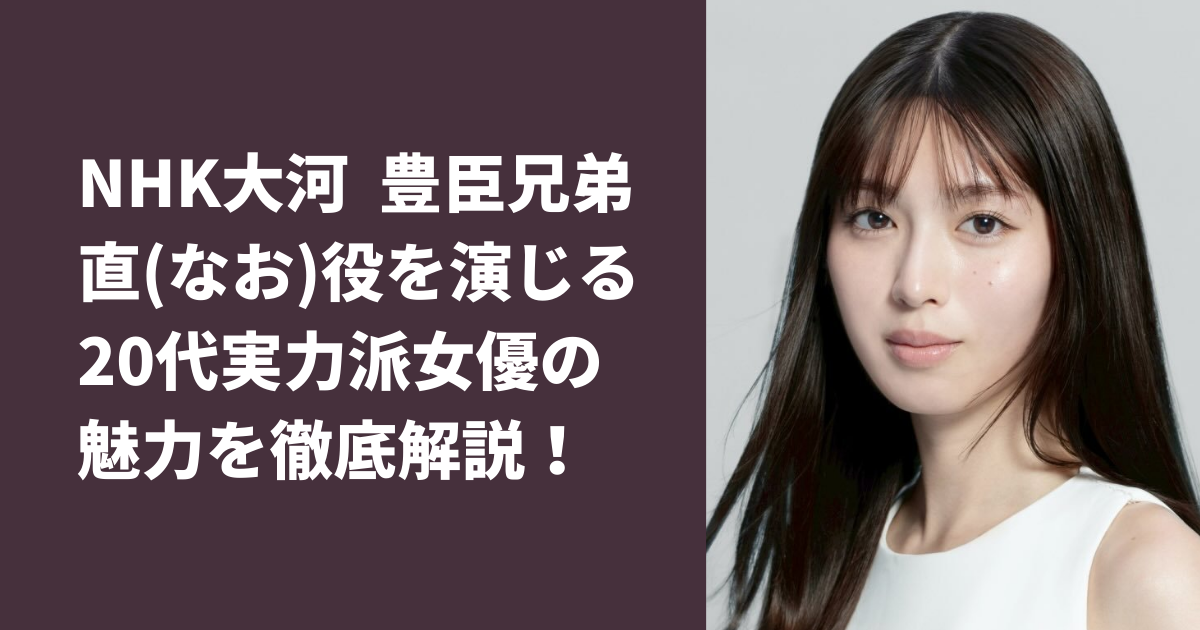 NHK大河ドラマ豊臣兄弟の直（なお）役、白石聖